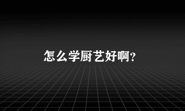 怎么学厨艺好啊?