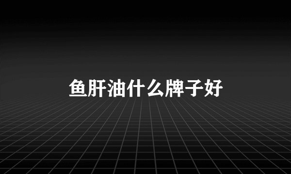 鱼肝油什么牌子好