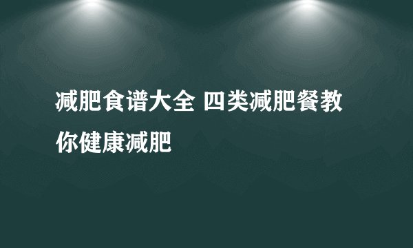 减肥食谱大全 四类减肥餐教你健康减肥