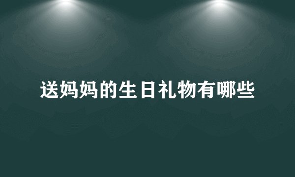 送妈妈的生日礼物有哪些