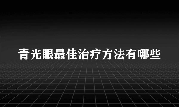 青光眼最佳治疗方法有哪些