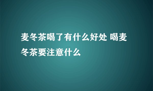 麦冬茶喝了有什么好处 喝麦冬茶要注意什么