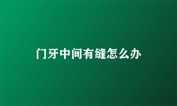 门牙中间有缝怎么办