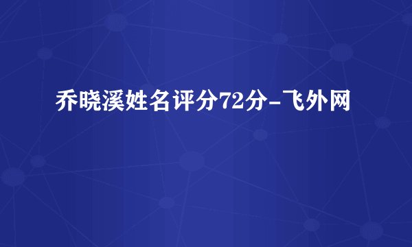 乔晓溪姓名评分72分-飞外网