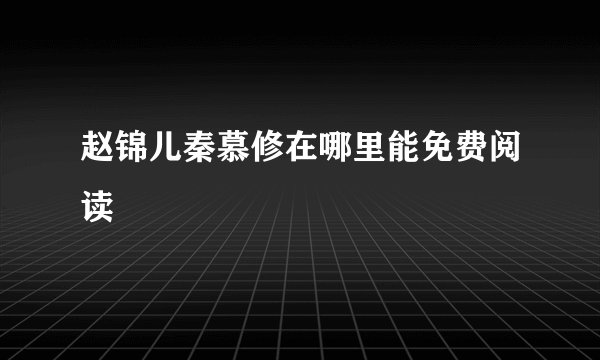 赵锦儿秦慕修在哪里能免费阅读