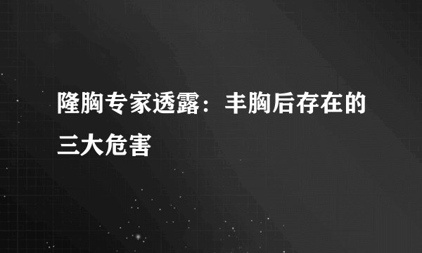 隆胸专家透露:丰胸后存在的三大危害