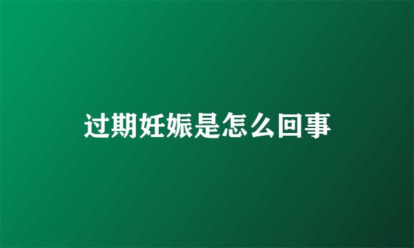 过期妊娠是怎么回事
