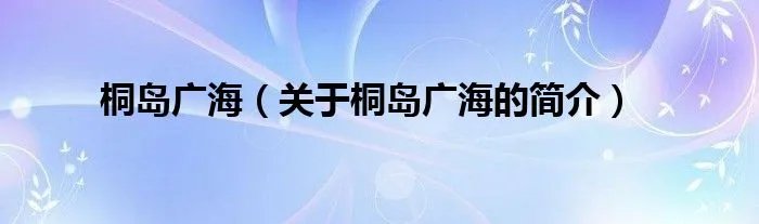 桐岛广海（关于桐岛广海的简介）