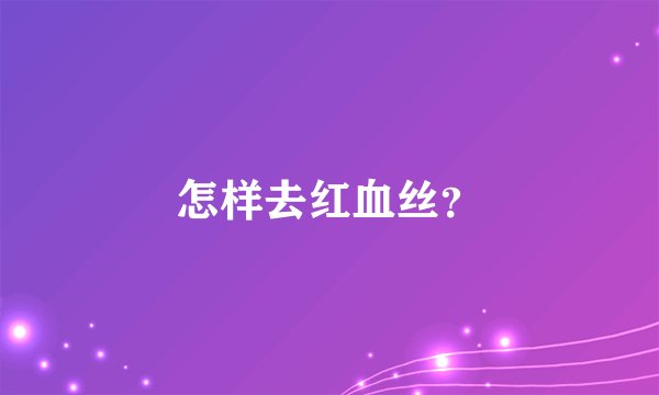 怎样去红血丝?