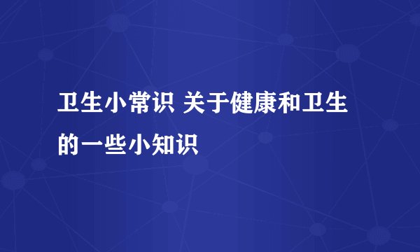 卫生小常识 关于健康和卫生的一些小知识