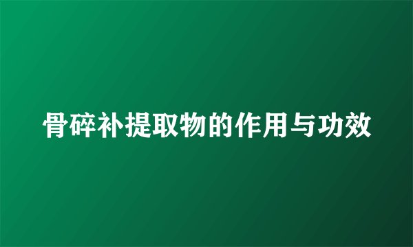 骨碎补提取物的作用与功效