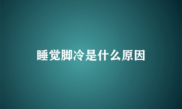 睡觉脚冷是什么原因