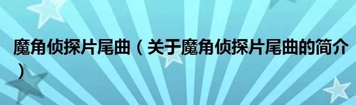 魔角侦探片尾曲（关于魔角侦探片尾曲的简介）