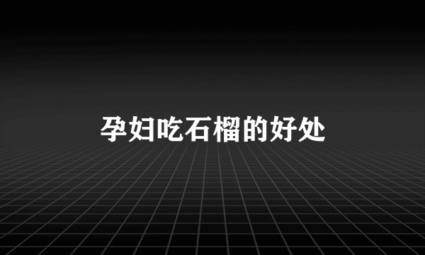 孕妇吃石榴的好处
