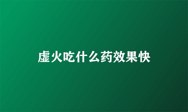虚火吃什么药效果快