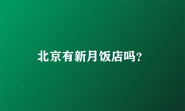 北京有新月饭店吗？