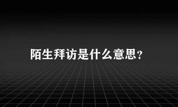 陌生拜访是什么意思？