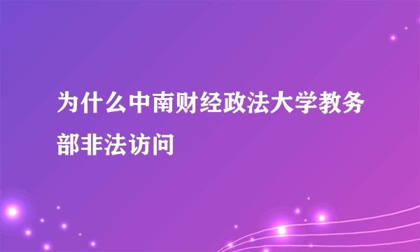 为什么中南财经政法大学教务部非法访问