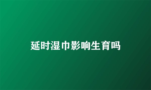 延时湿巾影响生育吗