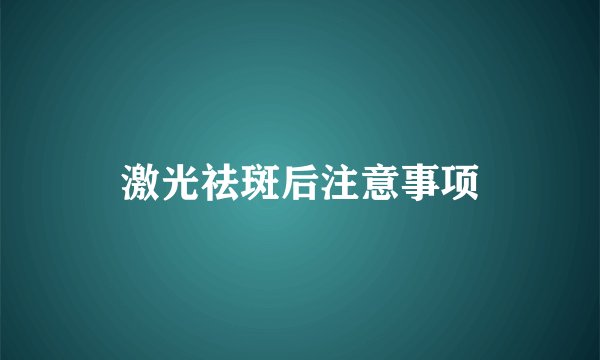 激光祛斑后注意事项