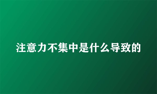 注意力不集中是什么导致的