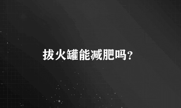 拔火罐能减肥吗？
