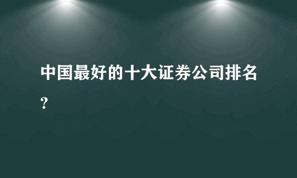 中国最好的十大证券公司排名？ 