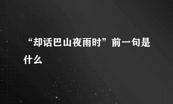 “却话巴山夜雨时”前一句是什么