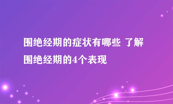 围绝经期的症状有哪些 了解围绝经期的4个表现