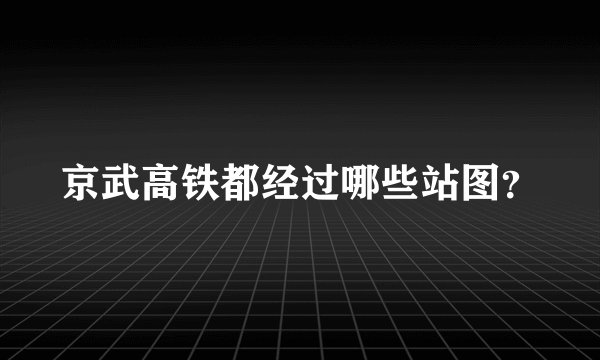 京武高铁都经过哪些站图？