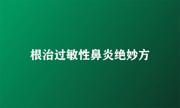 根治过敏性鼻炎绝妙方