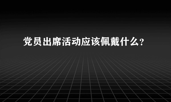 党员出席活动应该佩戴什么？