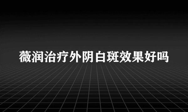薇润治疗外阴白斑效果好吗