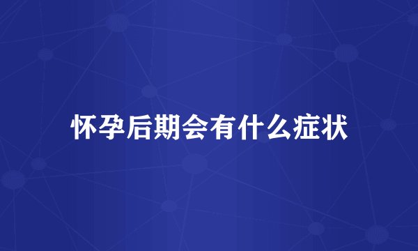 怀孕后期会有什么症状
