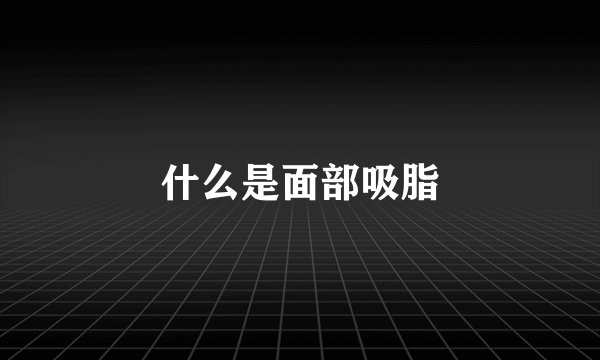 什么是面部吸脂