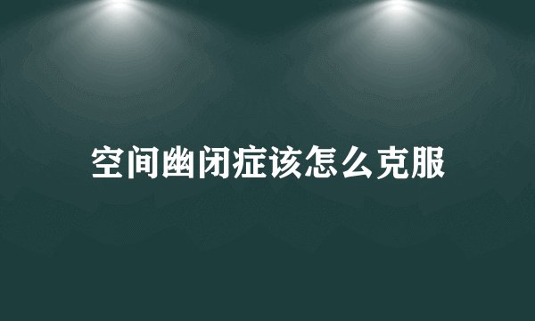 空间幽闭症该怎么克服