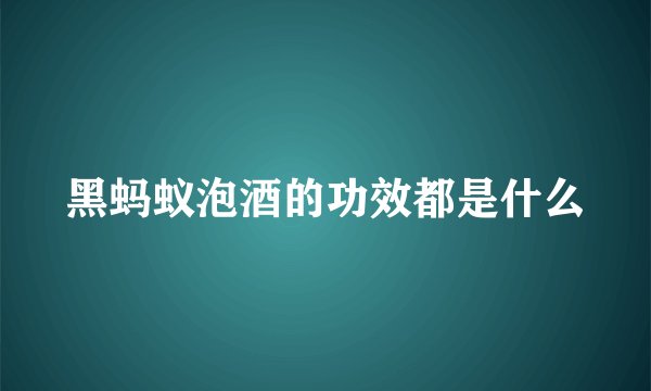 黑蚂蚁泡酒的功效都是什么