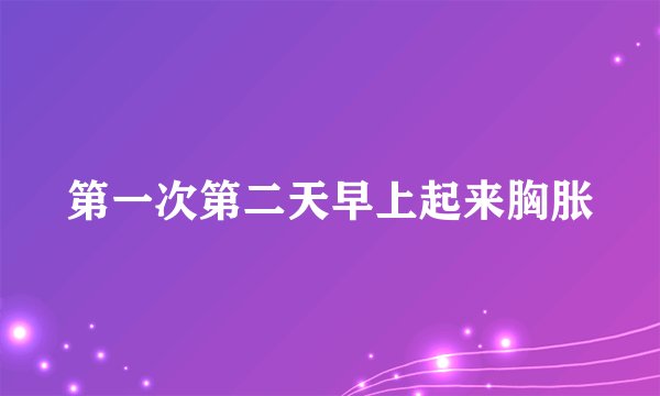 第一次第二天早上起来胸胀