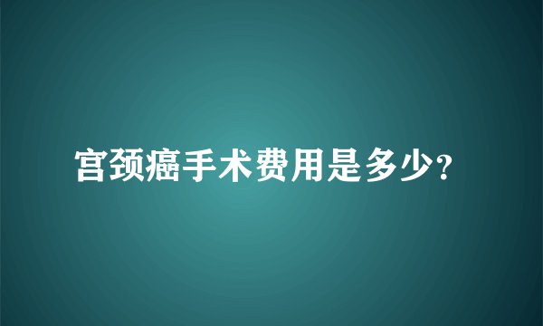 宫颈癌手术费用是多少？