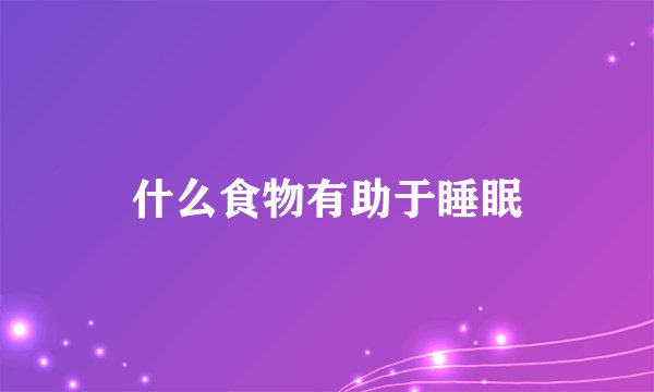 什么食物有助于睡眠