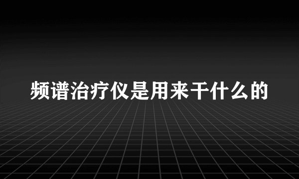 频谱治疗仪是用来干什么的