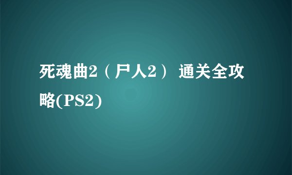 死魂曲2（尸人2） 通关全攻略(PS2)