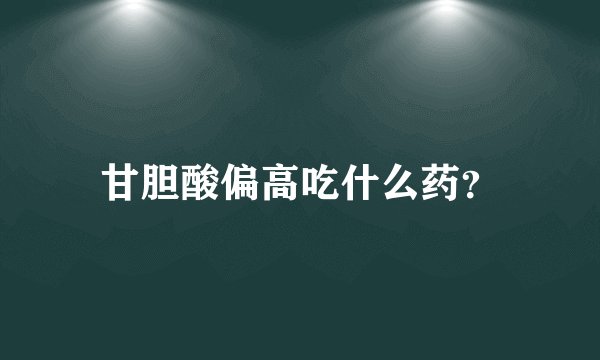 甘胆酸偏高吃什么药？