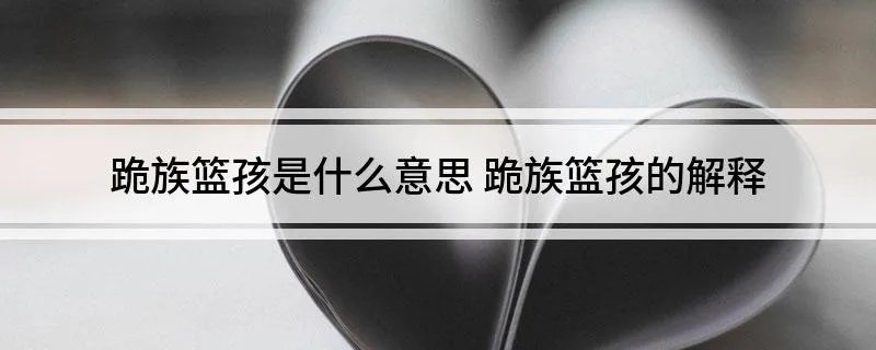 跪族篮孩是什么意思 跪族篮孩的解释