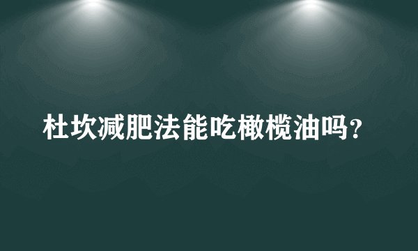 杜坎减肥法能吃橄榄油吗？