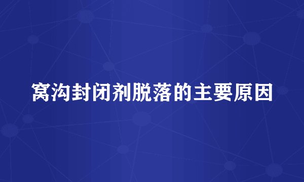 窝沟封闭剂脱落的主要原因