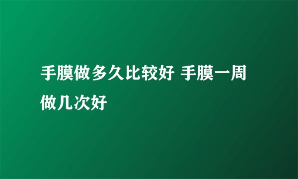 手膜做多久比较好 手膜一周做几次好