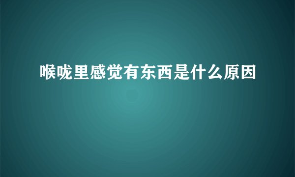 喉咙里感觉有东西是什么原因