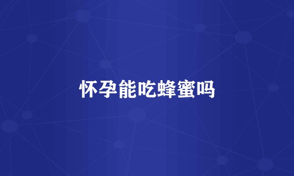 怀孕能吃蜂蜜吗