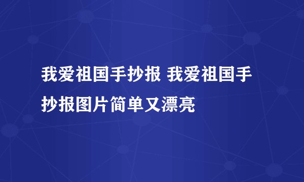我爱祖国手抄报 我爱祖国手抄报图片简单又漂亮